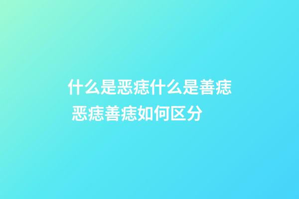 什么是恶痣什么是善痣 恶痣善痣如何区分